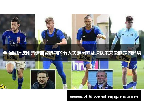 全面解析波切蒂诺加盟热刺的五大关键因素及球队未来影响走向趋势 全面解析波切蒂诺加盟热刺的五大关键因素及球队未来影响走向趋势