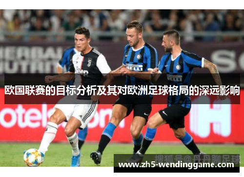 欧国联赛的目标分析及其对欧洲足球格局的深远影响