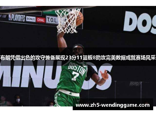 布朗凭借出色的攻守兼备展现23分11篮板8助攻完美数据成就赛场风采