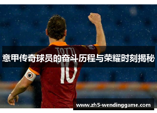 意甲传奇球员的奋斗历程与荣耀时刻揭秘