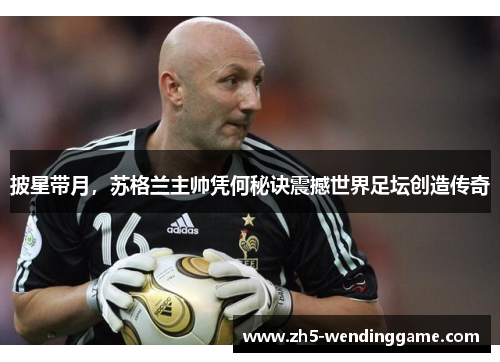 披星带月，苏格兰主帅凭何秘诀震撼世界足坛创造传奇