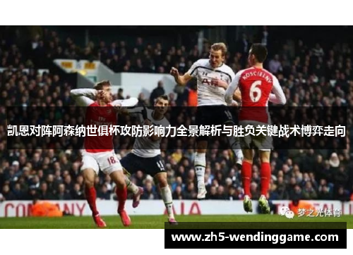 凯恩对阵阿森纳世俱杯攻防影响力全景解析与胜负关键战术博弈走向