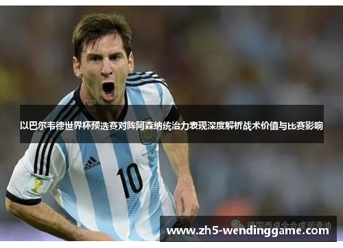 以巴尔韦德世界杯预选赛对阵阿森纳统治力表现深度解析战术价值与比赛影响