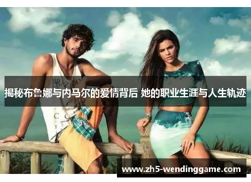 揭秘布鲁娜与内马尔的爱情背后 她的职业生涯与人生轨迹