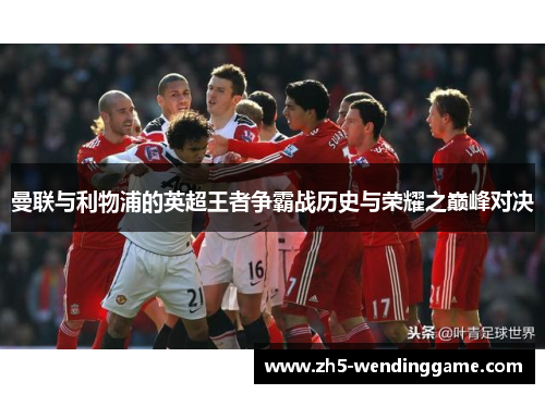 曼联与利物浦的英超王者争霸战历史与荣耀之巅峰对决