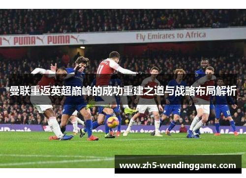 曼联重返英超巅峰的成功重建之道与战略布局解析