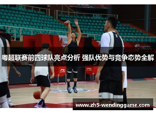 粤超联赛前四球队亮点分析 强队优势与竞争态势全解