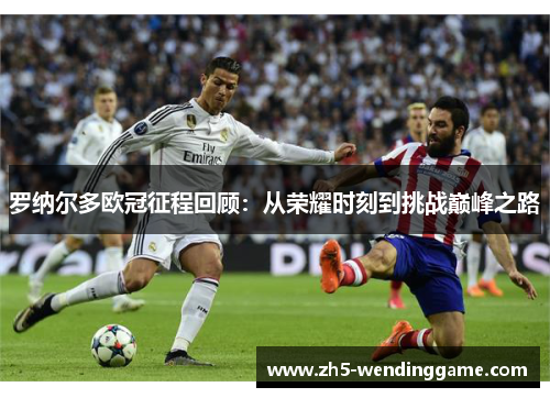罗纳尔多欧冠征程回顾：从荣耀时刻到挑战巅峰之路