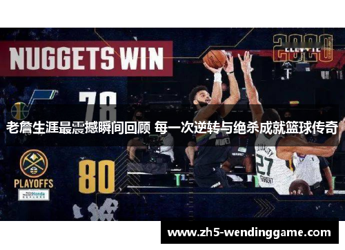 老詹生涯最震撼瞬间回顾 每一次逆转与绝杀成就篮球传奇