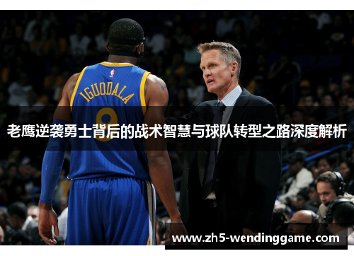 老鹰逆袭勇士背后的战术智慧与球队转型之路深度解析