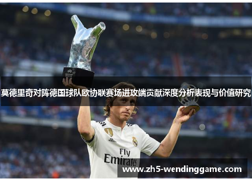 莫德里奇对阵德国球队欧协联赛场进攻端贡献深度分析表现与价值研究
