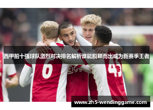 西甲前十强球队激烈对决排名解析谁能脱颖而出成为新赛季王者 西甲前十强球队激烈对决排名解析谁能脱颖而出成为新赛季王者