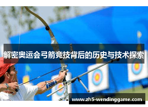 解密奥运会弓箭竞技背后的历史与技术探索 解密奥运会弓箭竞技背后的历史与技术探索