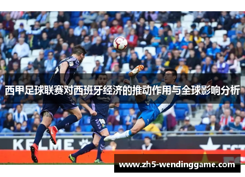西甲足球联赛对西班牙经济的推动作用与全球影响分析 西甲足球联赛对西班牙经济的推动作用与全球影响分析