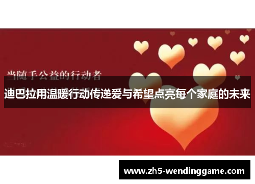 迪巴拉用温暖行动传递爱与希望点亮每个家庭的未来